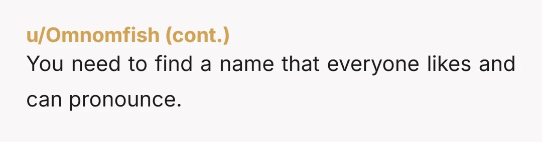 u/slumpymcgoo NAH, but it’s a weird hill to die on if your mom is so set on changing the name. Let your mom name it whatever she wants and use...