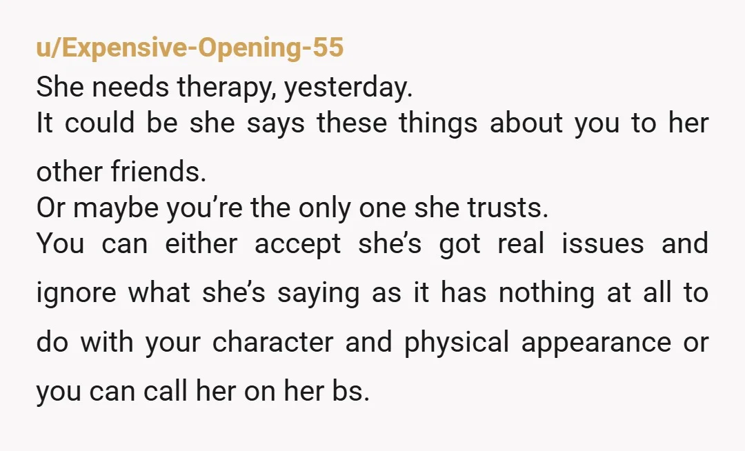 u/Perfect_Delivery_509 Huh. Weird, probably should tell her to get some therapy, if hes gonna cheat hes gonna cheat, there isnt anything she can do about it to stop it from...