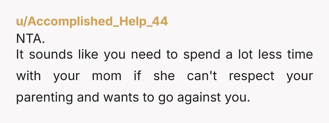u/Dapper-Survey1964 It's amazing that you're so good at teaching you're daughter how to behave, but so bad at applying those same lessons to your immature, tantrum throwing mother. You're a...