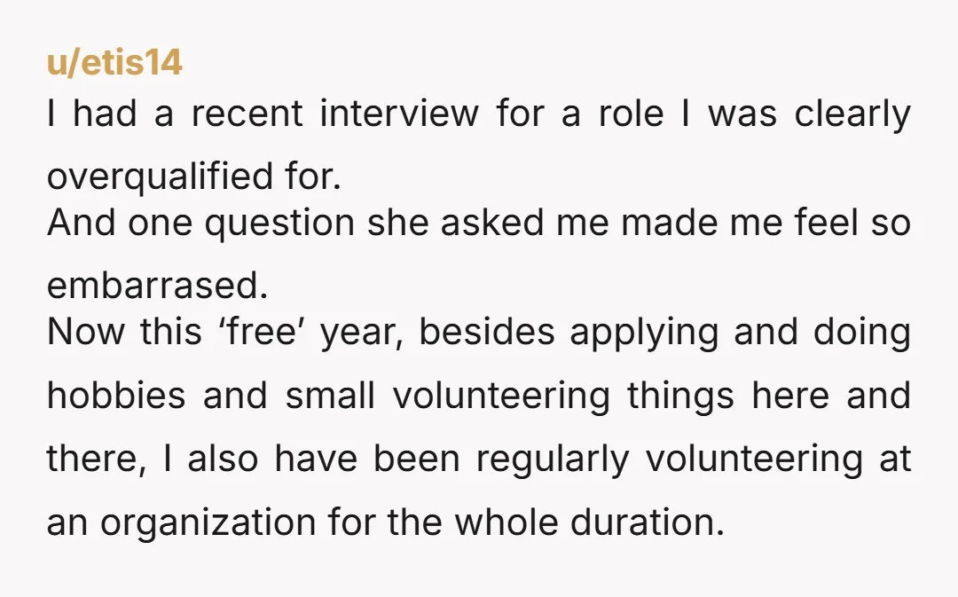 u/etis14 I had a recent interview for a role I was clearly overqualified for. And one question she asked me made me feel so embarrased. Now this ‘free’ year, besides...