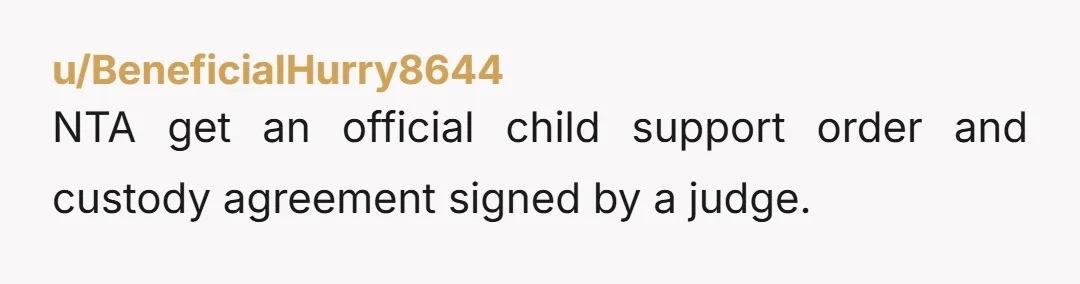 u/canthaveme NTA. He forgets that you have your daughter the entire year and generally child support doesn't pay for that much. Get an official order for child support too. Your...