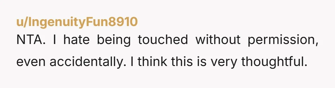 u/Interest-Amazing NTA. She is the one being odd. I think that is a pretty common move and a respectful one as well. It's not like you threw your hands up...