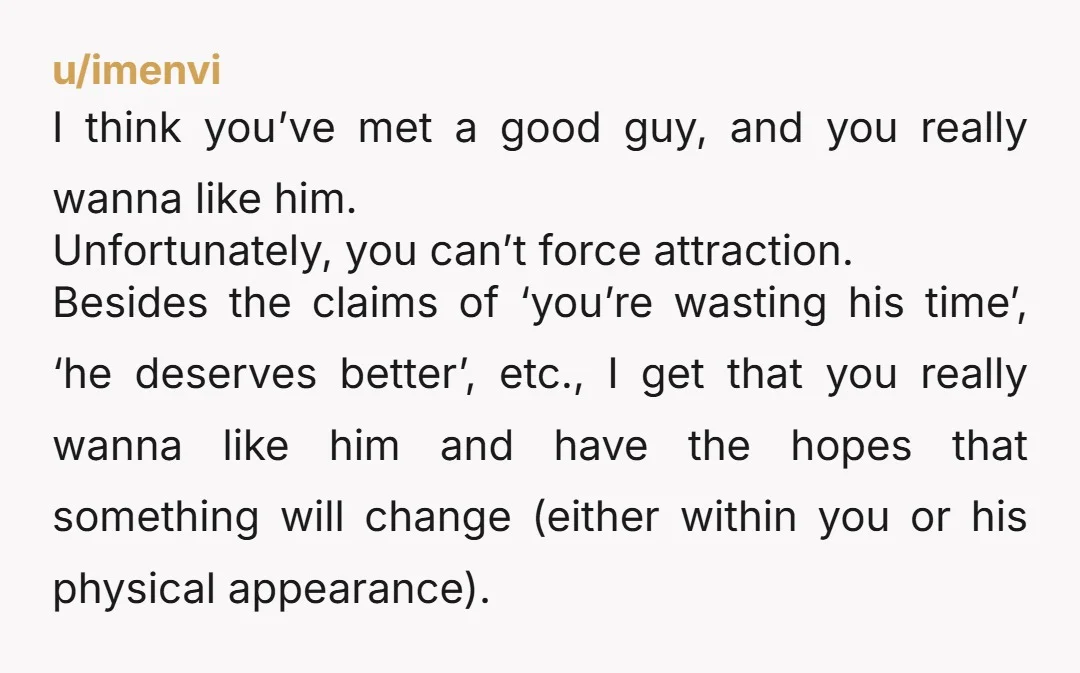 u/BbbbbbbDUBS177
You both deserve somebody who you're attracted to and is attracted to you.
Rip the band-aid off and end it