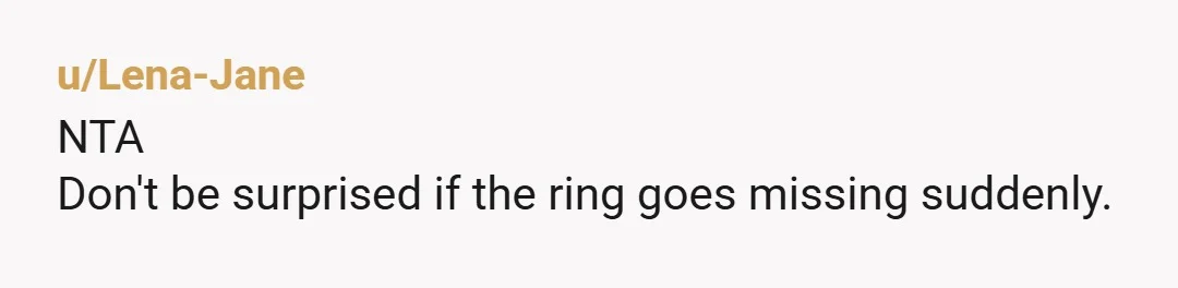 u/plantynerd NTA - it is not “being a hoarder” to want to keep your own treasured belongings. And she does not care about the ring more than you, she just...