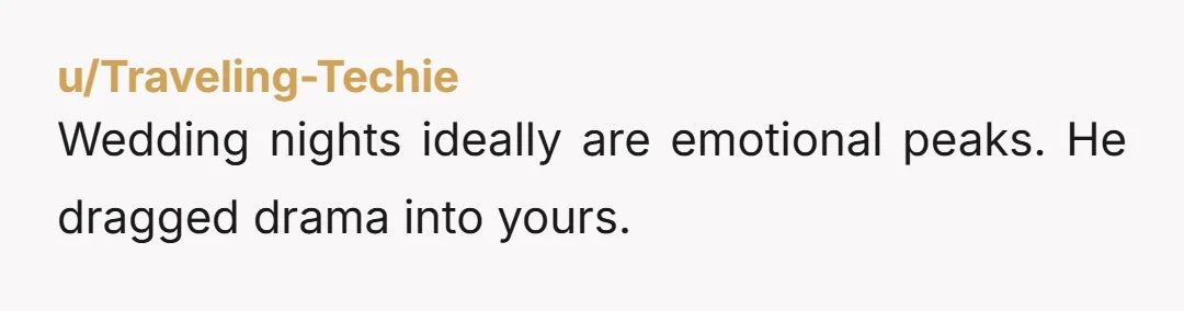 u/Traveling-Techie
Wedding nights ideally are emotional peaks.  He dragged drama into yours.