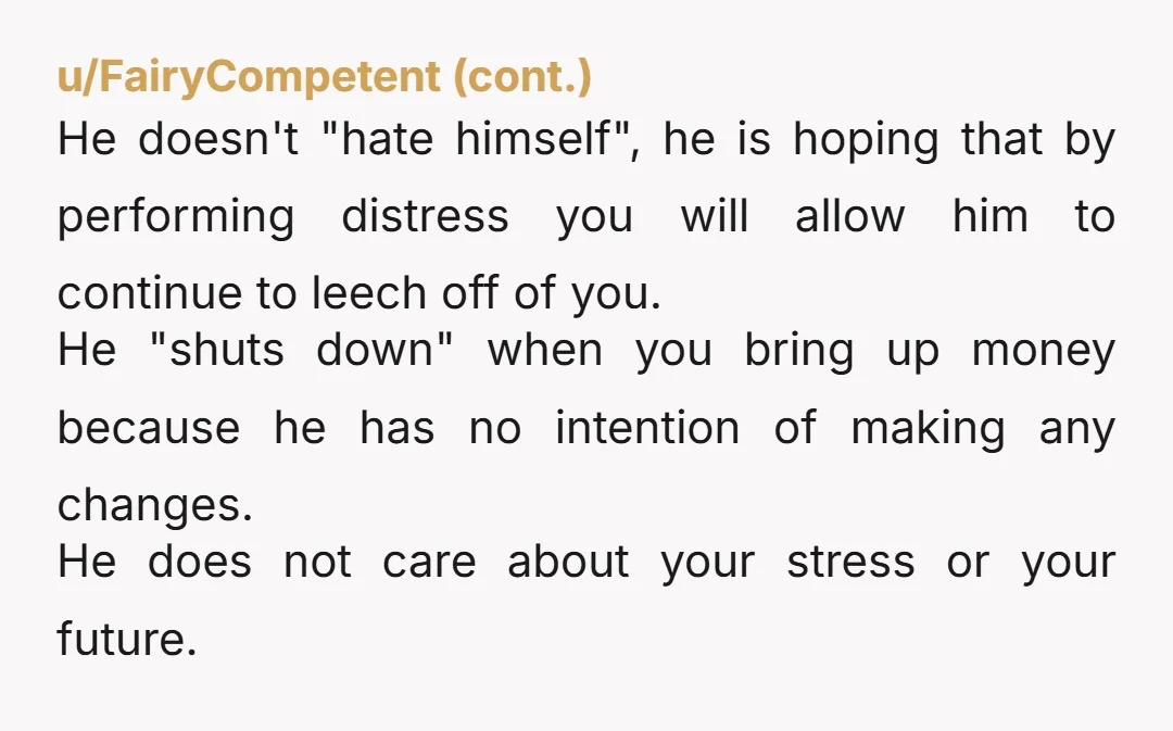 u/neurotic-tarsier Hey OP! As someone coming from a healthy, loving, and sometimes difficult long-term relationship - this is not okay. If he really “hates” himself because of this set up,...