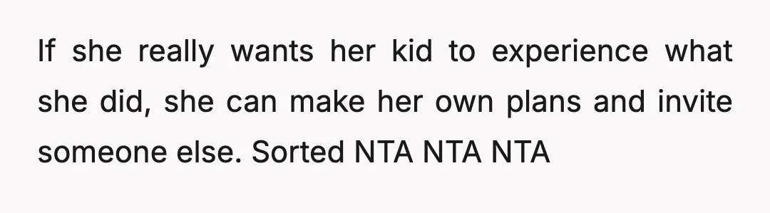 If she really wants her kid to experience what she did, she can make her own plans and invite someone else. Sorted NTA NTA NTA