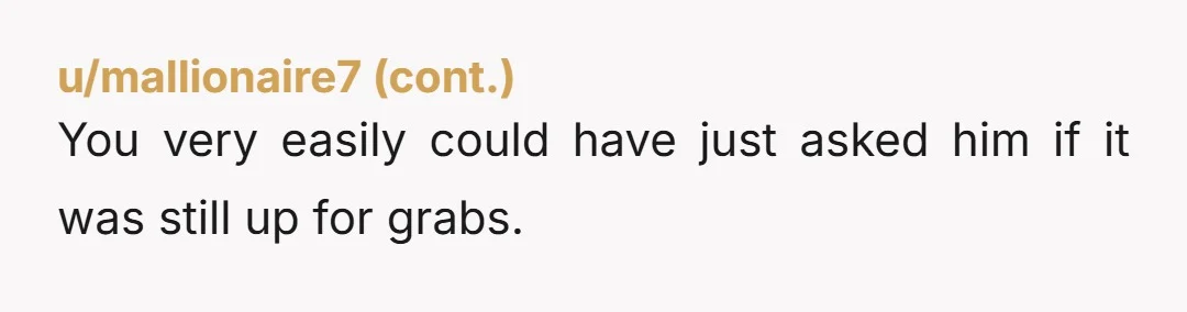 u/beththereader YTA. He offered you an extra slice as a friendly gesture whilst you were sat eating lunch together. This is never a free invitation to help yourself the morning...
