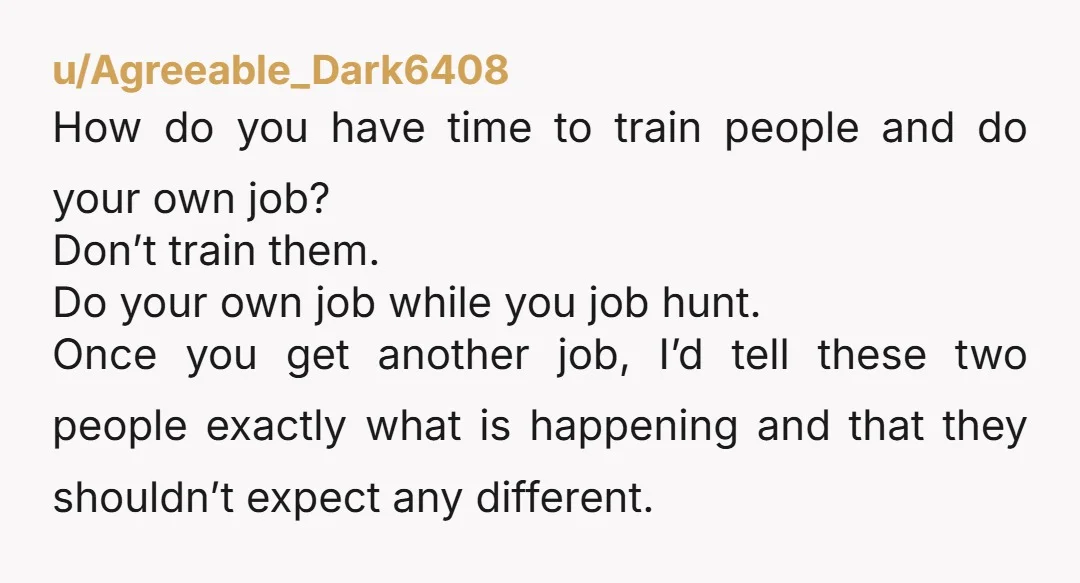 u/Amarita_Sen You could ask for more training yourself; and being signed off as performing okay, before you agree to train newcomers. This isn't being difficult; their line is that you...