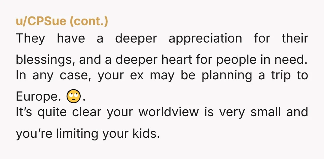 u/Mobius_Stripping YTA big time - you are deliberately depriving your children of what could be amazing experiences out of your own jealousy and insular thinking. it’s choices like that which...