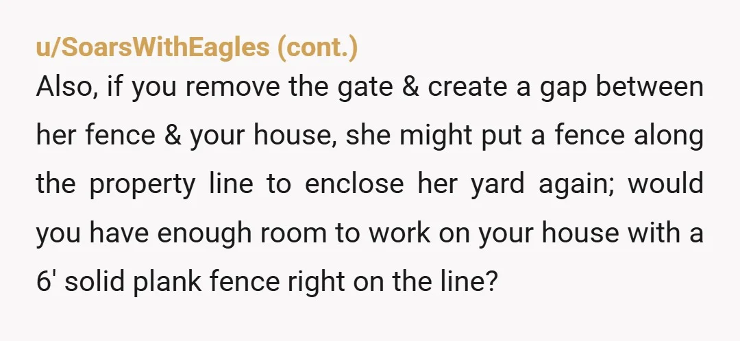 u/ibelongtoanother Oh this is an easy one 🙋🏼♂️. “ I’m updating the exterior to my house. You need to remove your gate, or I’ll have my contractor do it and...