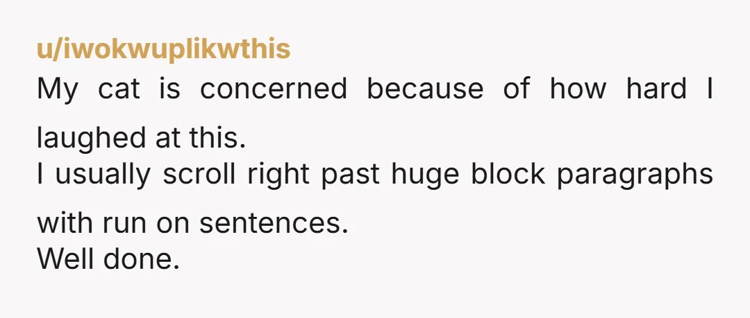 u/PowerfulScholar8605
I just kept laughing as I kept reading. You've got an upvote from me.