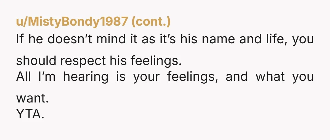 u/MedicinalWalnuts These convoluted family naming systems and the expectations that accompany them are hilarious to me. Do you want to call your son Bob? Fine. Name him Bob. Call him...