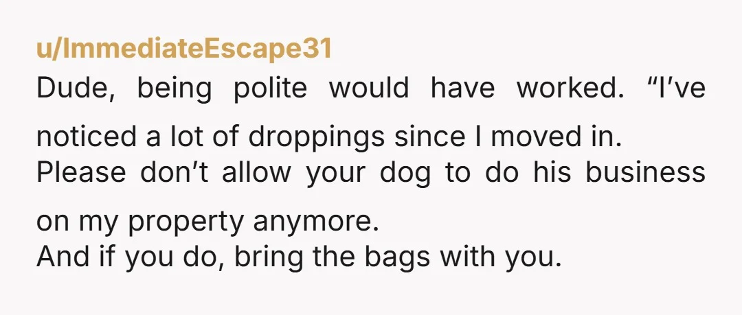 u/MarigoldMouna NTA. Her lie (and stupidity) about not bringing a bag when she knew her dog would likely poop left all politeness at the door with her, I would have...