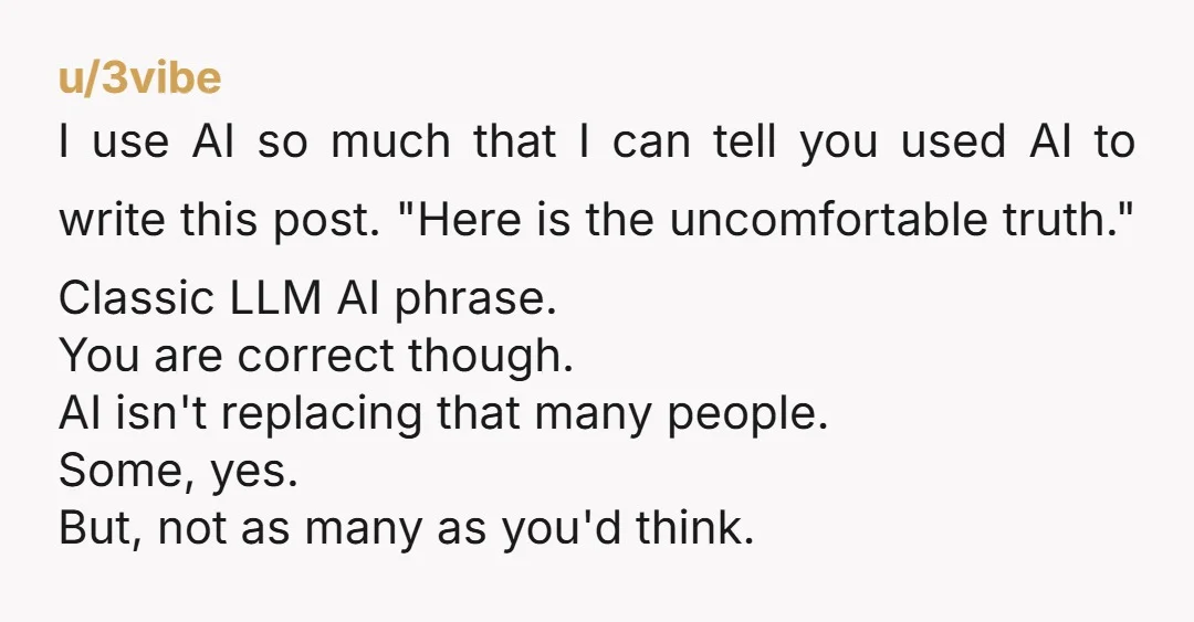 u/3vibe I use AI so much that I can tell you used AI to write this post. "Here is the uncomfortable truth." Classic LLM AI phrase. You are correct though....