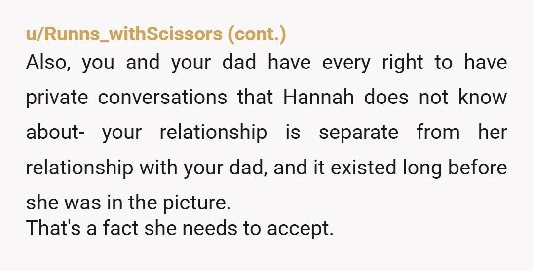 u/LoveLolaHeart NTA. You, a child who lost her mother, were very clear in expressing what you wanted and Hannah quite frankly is being disrespectful of that. She has no right...
