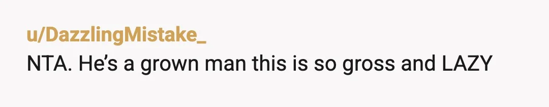 u/Autumn_Falls0131
He's gross, but refuses to admit fault even though you've proven it beyond doubt.
I wouldn't back down, let him die on the hill he chose.