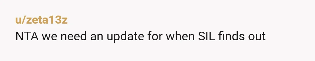u/KiriYogi Tough birth or not your SIL -is a massive AH. She went through your personal and private spaces to find a name your and your wife weren't willing to...