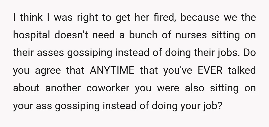 I think I was right to get her fired, because we the hospital doesn’t need a bunch of nurses sitting on their asses gossiping instead of doing their jobs. Do...