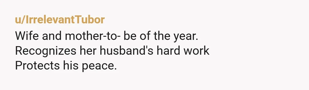 u/Lazuli_Rose NTA. I wouldn't bother to respond to their nonsense. You are pregnant, not disabled and you didn't mention any risk factors, so there is no need for your husband...