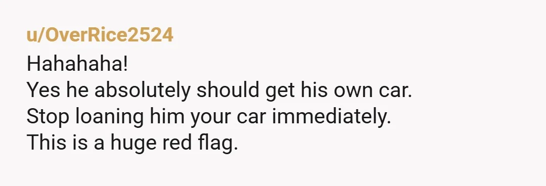 u/5WEET_Cheeks_Karen
So is him telling you that maybe he should just get his own car supposed to be a threat?