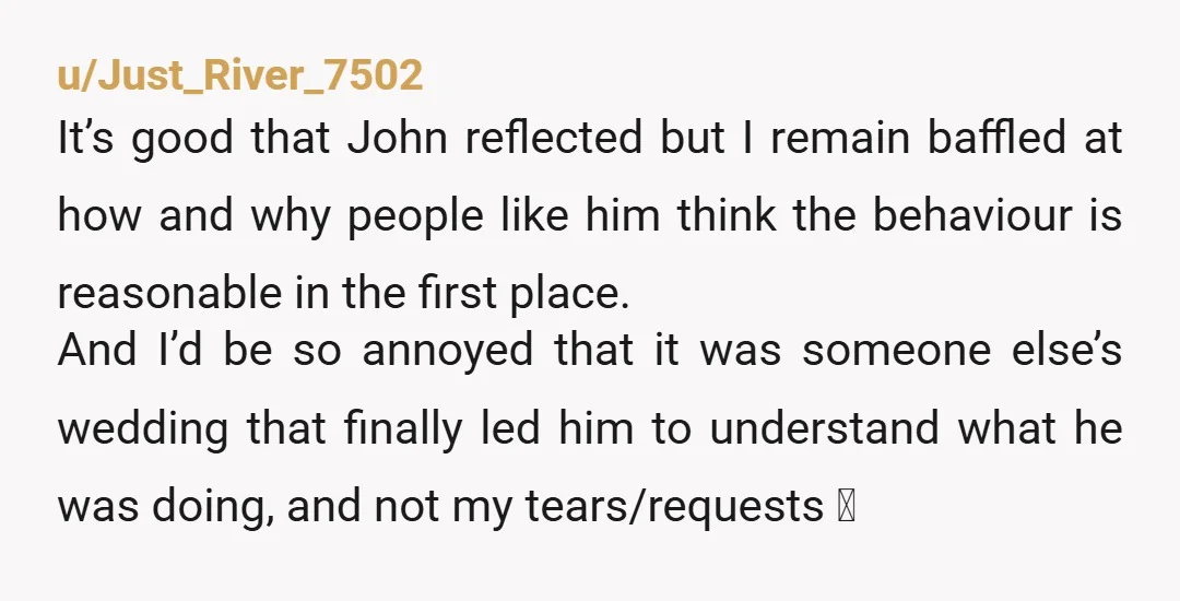 u/Just_River_7502 It’s good that John reflected but I remain baffled at how and why people like him think the behaviour is reasonable in the first place. And I’d be so...