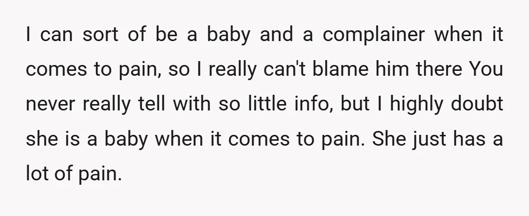 u/PattyMarvel OOP - "My husband first apologized and said he didn't realize how serious it was. I can sort of be a baby and a complainer when it comes to...
