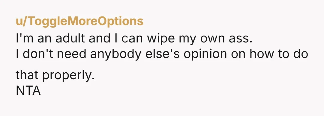 u/peony_chalk NTA.  It's weird and gross that he's mansplaining how to wipe your own pee. Bidets are amazing and I will die on that hill, but they are useless for...