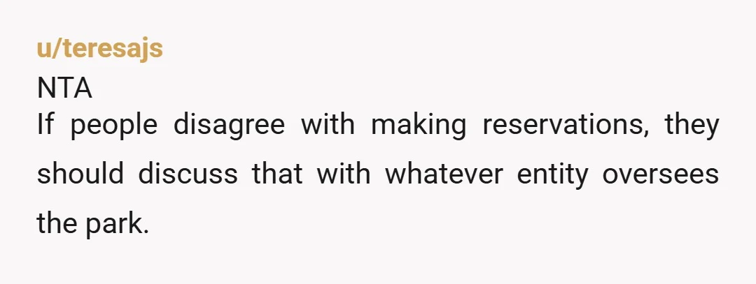 u/teresajs NTA If people disagree with making reservations, they should discuss that with whatever entity oversees the park.