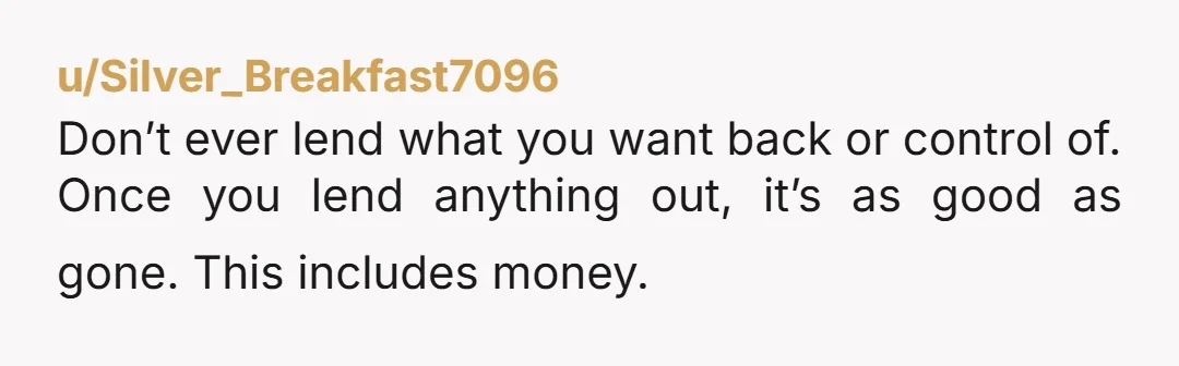 u/SMKnightly NTA. Tell her you need it back by a specific date. I’m not even sure I’d give the reason of her loaning it out because any reason you give...