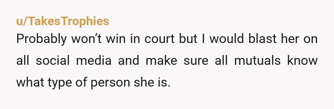 u/Riyokosan I am sorry to say that she is not a friend. It may be an expensive lesson, not sure if small claim court will help, and congrats on the...
