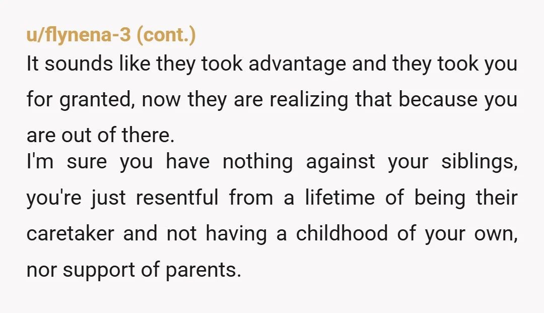 u/Riker_Omega_Three NTAH The truly sad thing is that you will likely be hesitant to have kids of your own because of how parentified you were as a kid So not...