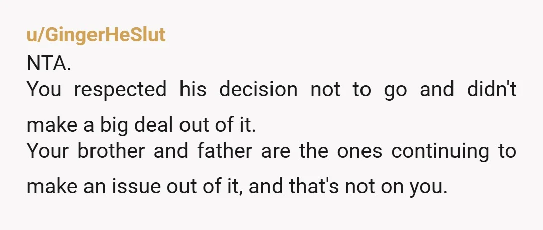 u/MissMurderpants Dad, it sounds like you don’t care about my happiness. I get the feeling you care more about golden child brothers feelings than me. So I’m telling you now....