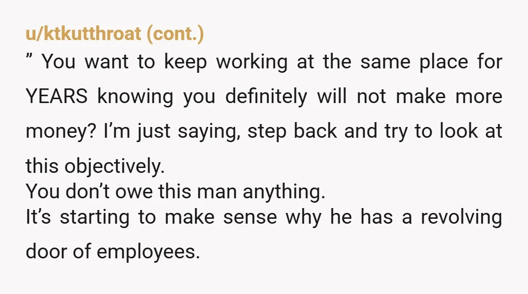 u/PrestigiousDaikon206 This happened at my last job. Pay was good, relationship was good. I ran the business pretty much.  Ended up quitting. They have 4 or 5 people who tried...