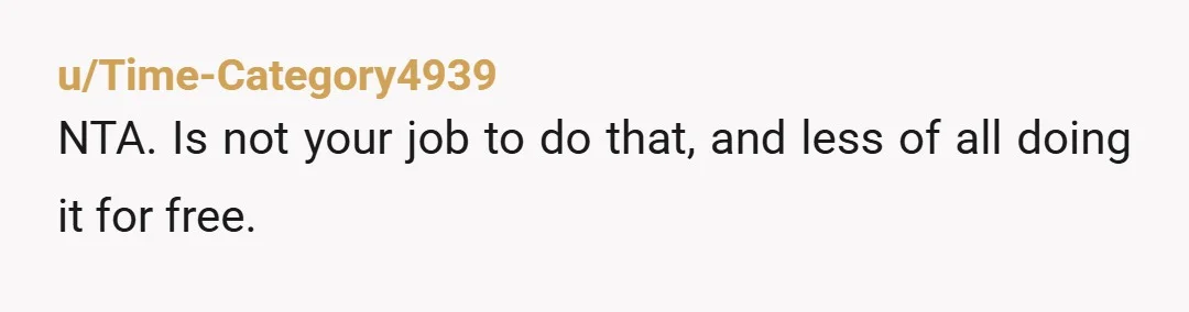 u/JupiterSWarrior NTA You shouldn’t do that work for free. Nothing else to say except that.