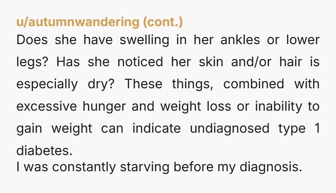 u/Consistent-Star5745 You can tell her you think she should see a doctor because being in physical pain whenever you're hungry isn't normal and can't be pleasant. Idk why you necessarily...