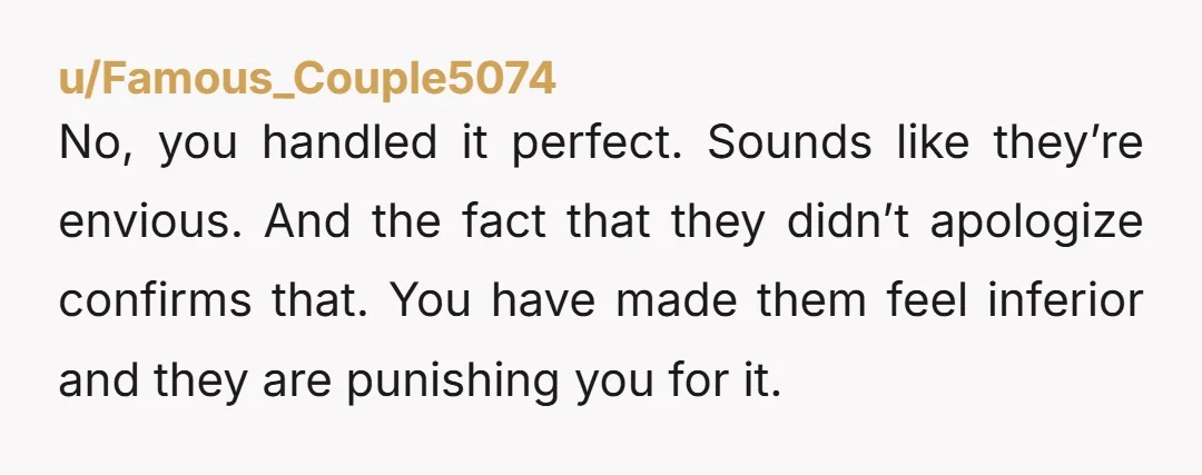 u/TypeOneTypeDone If it was all in good fun, then they’d have stopped laughing when you said it was no longer fun. NTA