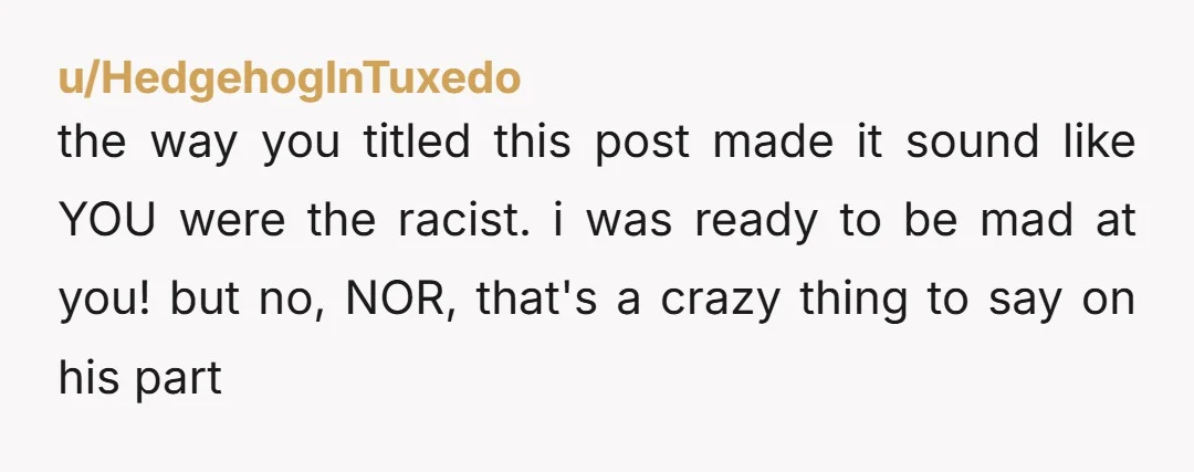 u/Prestigious_Elk353  NOR He’s either racist and you don’t want to put your kid through that.  Or immature and this is about not wanting to be seen as a cuck if...