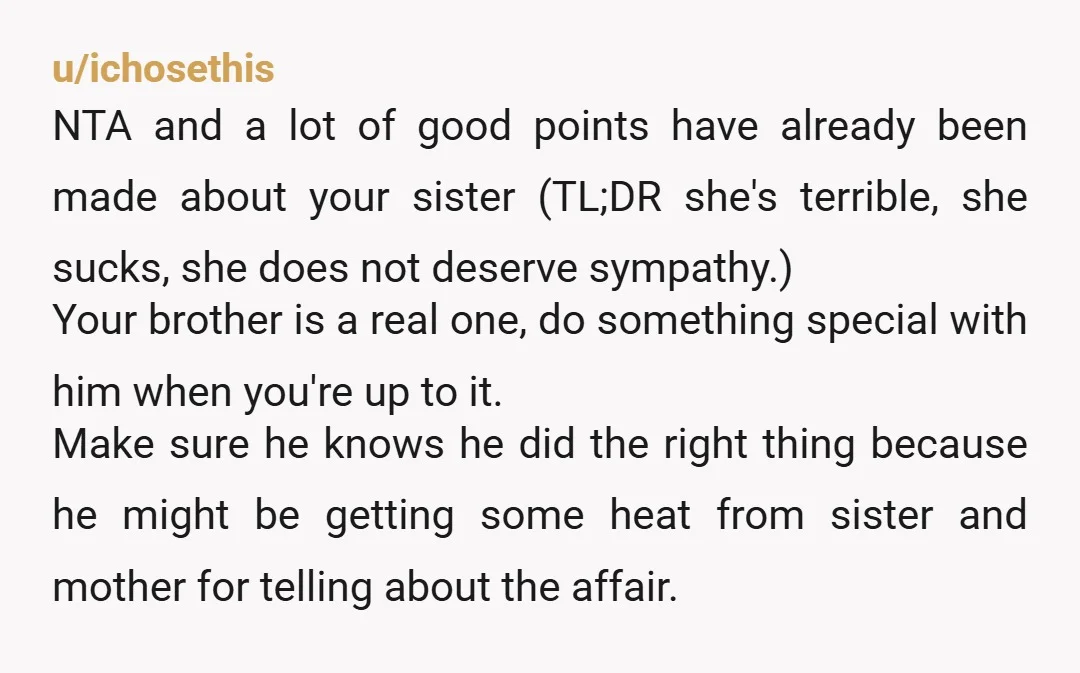 u/Glittering_Swan4911 NTA - Your sister is the worst and sadly you’ll never trust her again. You were the official girlfriend and she was just the side piece. He was using...