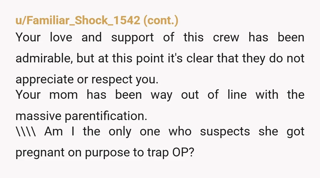 u/NinjaHidingintheOpen NTA. You've been parentified so much you seem to think raising your siblings is your actual responsibility. You need to understand the only thing allowing your mother to avoid...