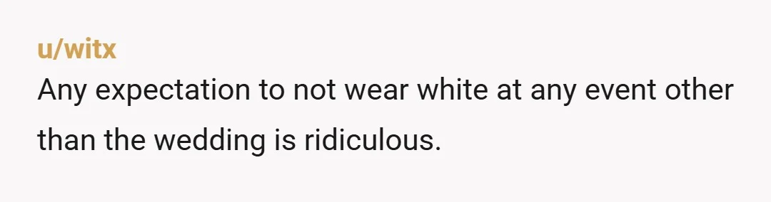 u/SafetyFluid8535 NTA mainly because she didn't speak to you clearly about any issue she had. In the US it's usually safest to not wear anything that is predominantly white to any...