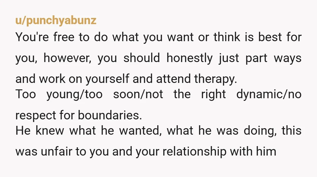 u/punchyabunz You're free to do what you want or think is best for you, however, you should honestly just part ways and work on yourself and attend therapy. Too young/too...