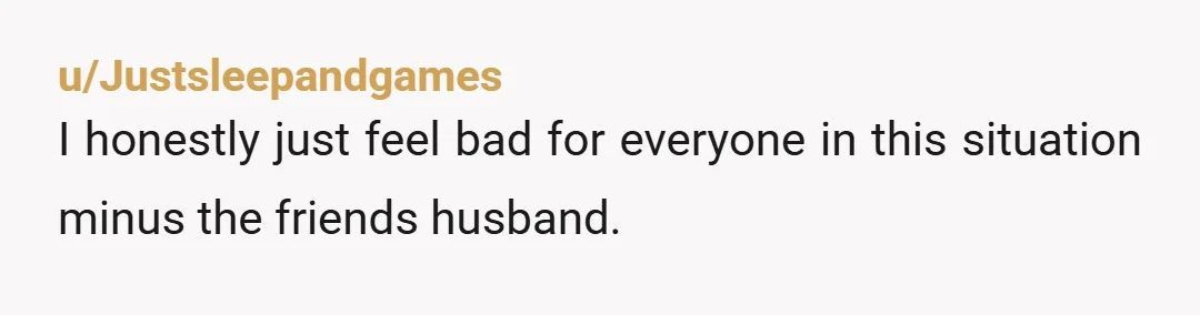 u/ProblemMountain2792 I am curious: Would you forgive your wife if she was the one who cheated? Also... massive red flags with you and Sara... if you are still acting like...