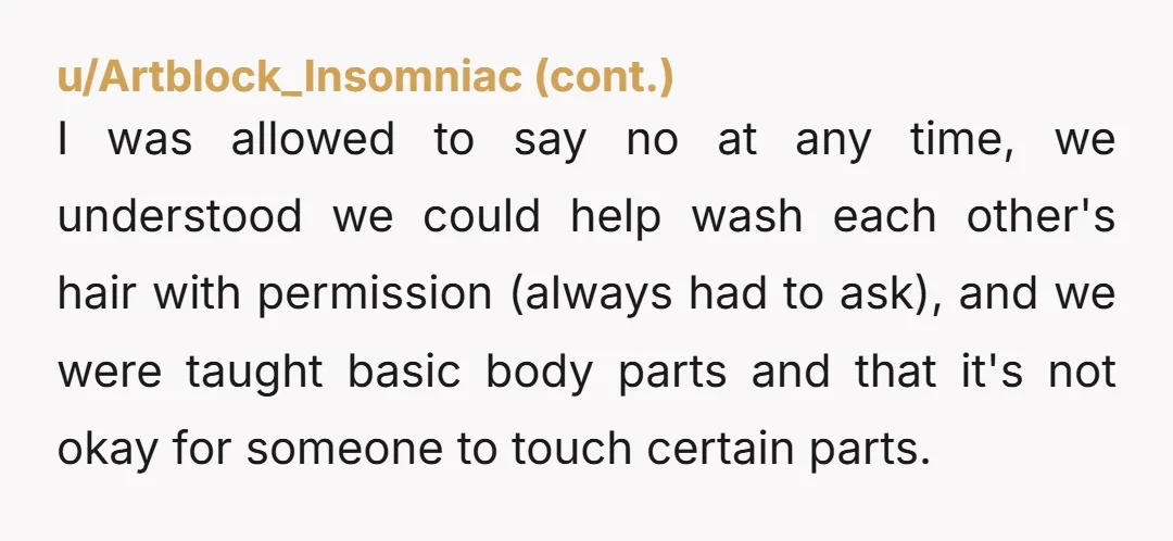 u/Organic_Marzipan_678 This sounds cultural rather than AH territory. In my part of the world nudity is not sexualised. We grow up bathing and taking saunas with our siblings, cousins, other...