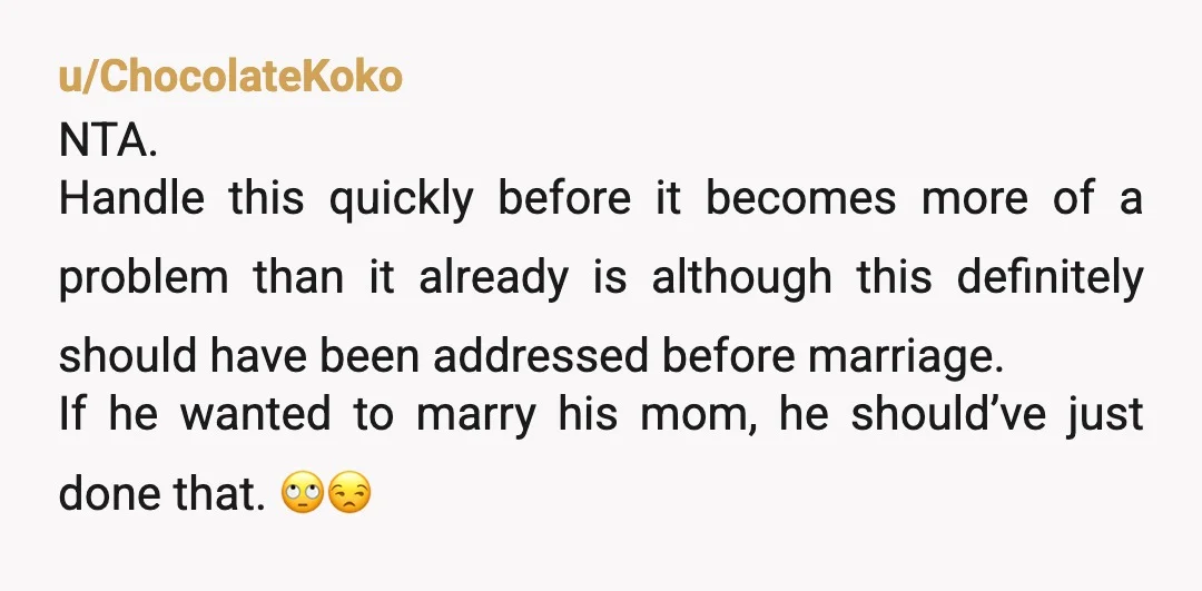 u/ChocolateKoko NTA. Handle this quickly before it becomes more of a problem than it already is although this definitely should have been addressed before marriage. If he wanted to marry...