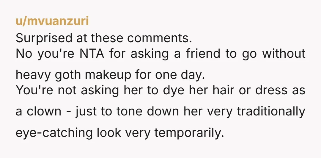 u/creamygnocchisoup NTA. These comments are odd, if your “identity” is so contingent on aesthetics to this degree that you can’t handle one day, you might need to do some work...