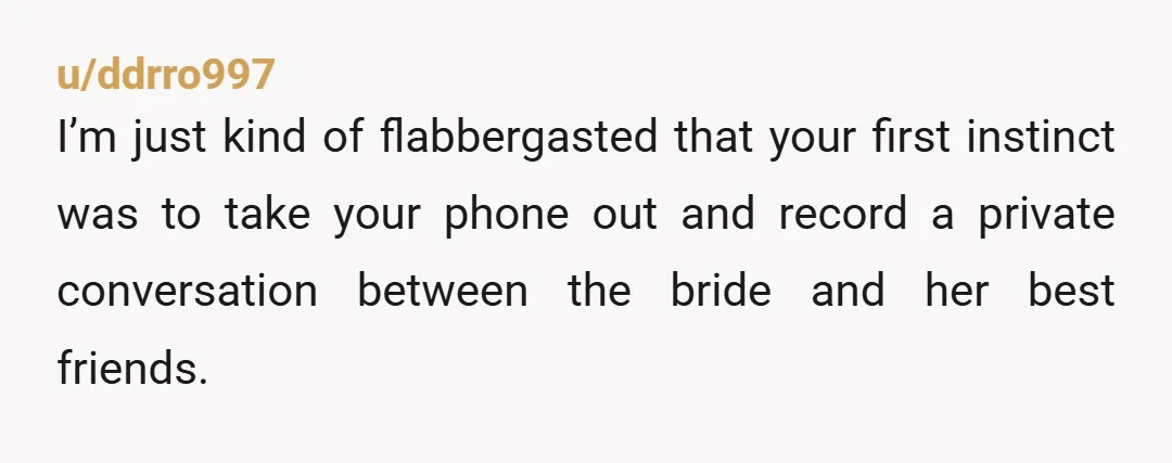 u/gumby_twain I can’t vote without really hearing it and knowing more context. Sounds like it started with and was mostly led by the bride’s friend. The bride was drunk, then...