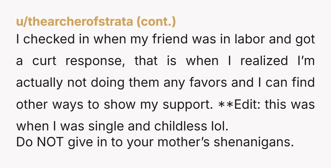 u/Positive_Artist3539 Protect your Peace for your sake AND the sake of your baby!!! I have had family members EXACTLY like your mother- they are not happy unless there is constant...