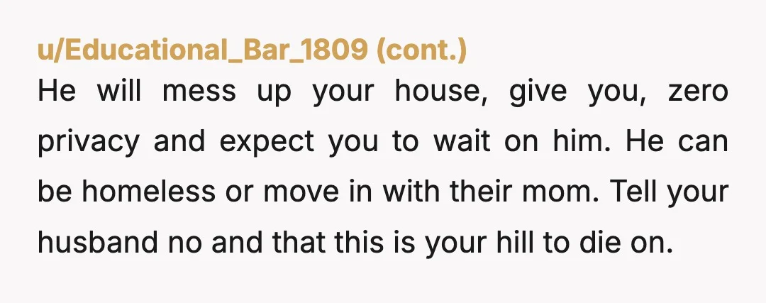 u/Capital_Agent2407 Nope. He needs to go live with his mother. They need to stop enabling him. The fact that he doesn’t have a car or driver license tells me all...
