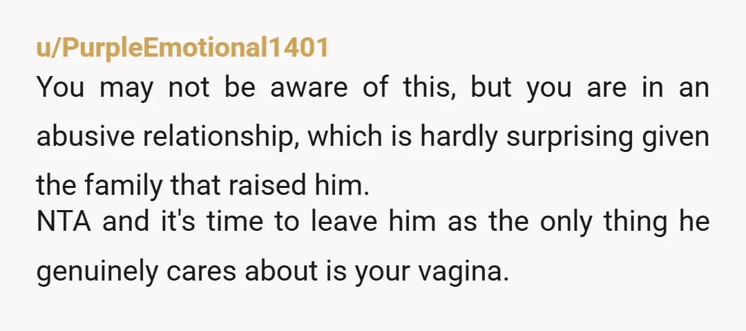 u/PurpleEmotional1401 You may not be aware of this, but you are in an abusive relationship, which is hardly surprising given the family that raised him. NTA and it's time to...